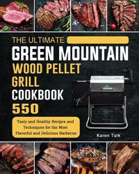 Cover image for The Ultimate Green Mountain Wood Pellet Grill Cookbook: 550 Tasty and Healthy Recipes and Techniques for the Most Flavorful and Delicious Barbecue