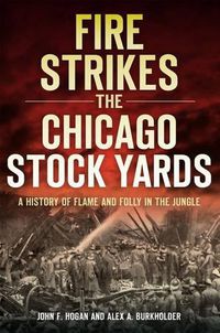 Cover image for Fire Strikes the Chicago Stock Yards: A History of Flame and Folly in the Jungle