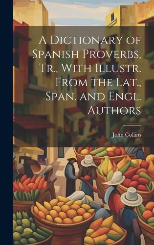 S a Dictionary of Spanish Proverbs, Tr., with Illustr. from the Lat.