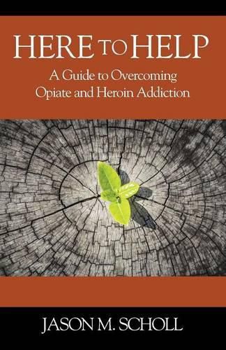 Here To Help: A Guide to Overcoming Opiate and Heroin Addiction