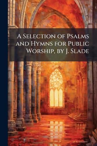 Cover image for A Selection of Psalms and Hymns for Public Worship, by J. Slade