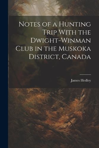 Cover image for Notes of a Hunting Trip With the Dwight-Winman Club in the Muskoka District, Canada