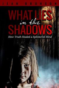 Cover image for What Lies in the Shadows: How Truth Healed a Splintered Mind