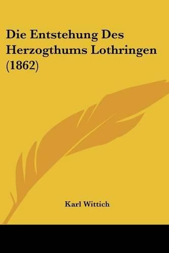 Die Entstehung Des Herzogthums Lothringen (1862)