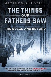 Cover image for The Bulge and Beyond: The Things Our Fathers Saw-The Untold Stories of the World War II Generation-Volume VI