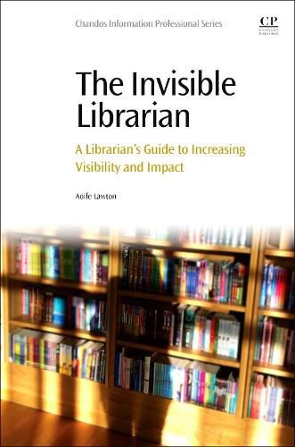 Cover image for The Invisible Librarian: A Librarian's Guide to Increasing Visibility and Impact