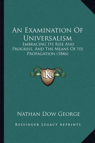 Cover image for An Examination of Universalism: Embracing Its Rise and Progress, and the Means of Its Propagation (1846)