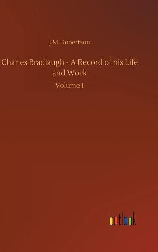 Charles Bradlaugh - A Record of his Life and Work