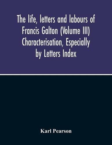 Cover image for The Life, Letters And Labours Of Francis Galton (Volume Iii) Characterisation, Especially By Letters Index