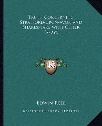 Truth Concerning Stratford-Upon-Avon and Shakespeare with Other Essays