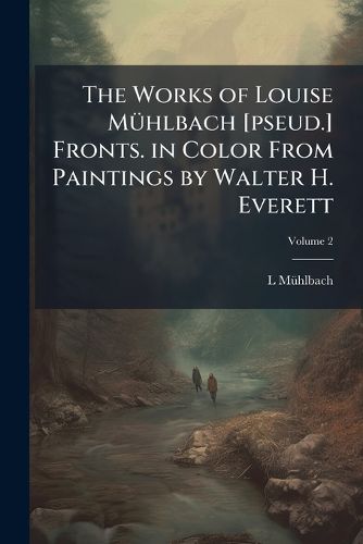 Cover image for The Works of Louise Muhlbach [Pseud.] Fronts. in Color from Paintings by Walter H. Everett