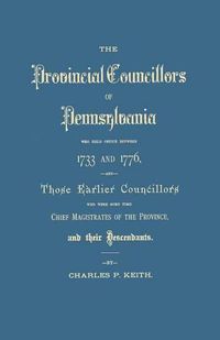 Cover image for The Provincial Councillors of Pennsylvania, Who Held Office Between 1733 and 1776, and Those Earlier Councillors Who Were Some Time Chief Magistrates of the Province, and Their Descendants