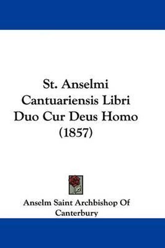 Cover image for St. Anselmi Cantuariensis Libri Duo Cur Deus Homo (1857)