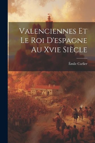 Cover image for Valenciennes Et Le Roi D'espagne Au Xvie Siecle