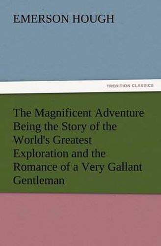 Cover image for The Magnificent Adventure Being the Story of the World's Greatest Exploration and the Romance of a Very Gallant Gentleman