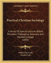 Cover image for Practical Christian Sociology: A Series of Special Lectures Before Princeton Theological Seminary and Marietta College (1895)