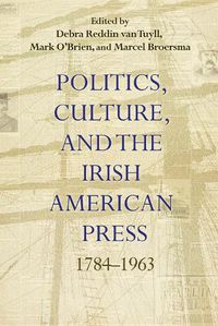 Cover image for Politics, Culture, and the Irish American Press: 1784-1963