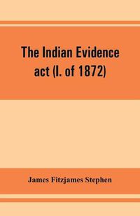 Cover image for The Indian evidence act (I. of 1872): With an Introduction on the Principles of Judicial Evidence