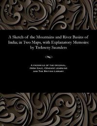 Cover image for A Sketch of the Mountains and River Basins of India; In Two Maps, with Explanatory Memoirs: By Trelawny Saunders