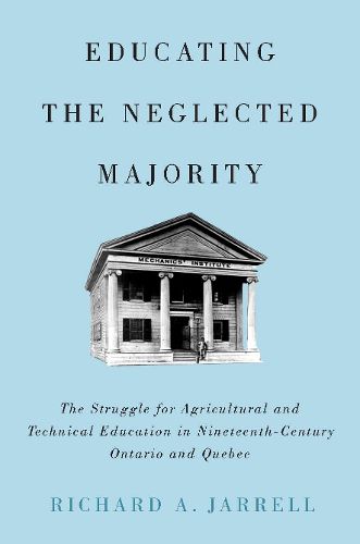 Cover image for Educating the Neglected Majority: The Struggle for Agricultural and Technical Education in Nineteenth-Century Ontario and Quebec