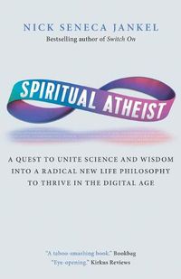 Cover image for Spiritual Atheist: A Quest To Unite Science And Wisdom Into A Radical New Life Philosophy to Thrive In The Digital Age