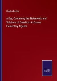 Cover image for A Key, Containing the Statements and Solutions of Questions in Davies' Elementary Algebra