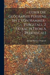 Cover image for Ueber Die Geographie Persiens [by J. Von Hammer-purgstall. 2 Extracts From A Periodical]