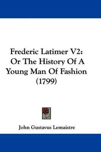 Frederic Latimer V2: Or The History Of A Young Man Of Fashion (1799)