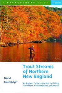 Cover image for Trout Streams of Northern New England: A Guide to the Best Fly-fishing in Vermont, New Hampshire and Maine