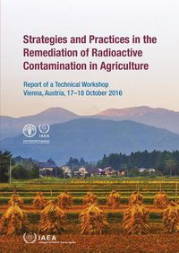 Cover image for Strategies and Practices in the Remediation of Radioactive Contamination in Agriculture: Report of a Technical Workshop Held in Vienna, Austria, 17-18 October 2016