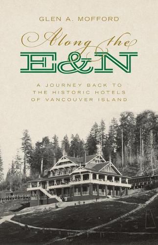 Cover image for Along the E&n: A Journey Back to the Historic Hotels of Vancouver Island