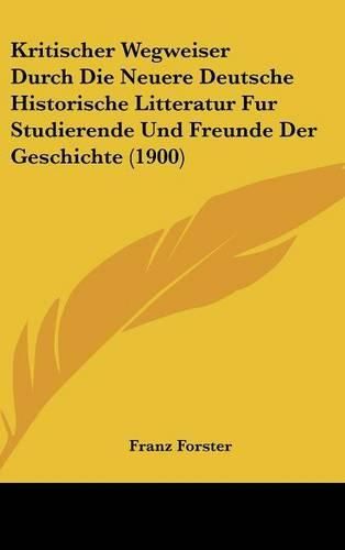 Kritischer Wegweiser Durch Die Neuere Deutsche Historische Litteratur Fur Studierende Und Freunde Der Geschichte (1900)