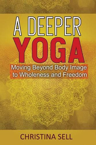 Cover image for A Deeper Yoga: Moving Beyond Body Image to Wholeness and Freedom