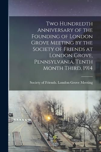 Two Hundredth Anniversary of the Founding of London Grove Meeting by the Society of Friends at London Grove, Pennsylvania, Tenth Month Third, 1914