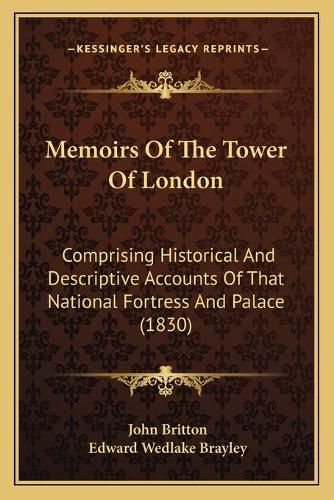 Memoirs of the Tower of London: Comprising Historical and Descriptive Accounts of That National Fortress and Palace (1830)