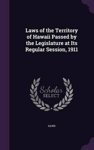 Cover image for Laws of the Territory of Hawaii Passed by the Legislature at Its Regular Session, 1911