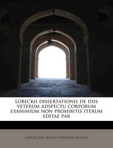 Cover image for Lobeckii Dissertationis de Diis Veterum Adspectu Corporum Exanimium Non Prohibitis Iterum Editae Par