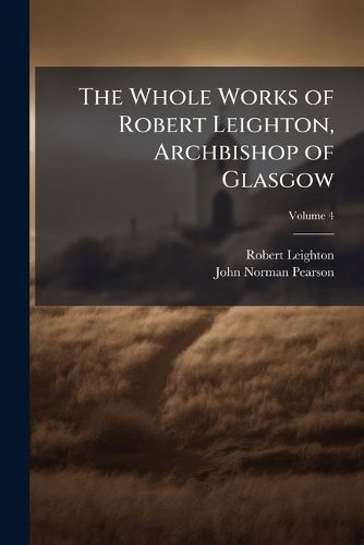 Cover image for The Whole Works of Robert Leighton, Archbishop of Glasgow: To Which Is Prefixed a Life of the Author, Volume 4