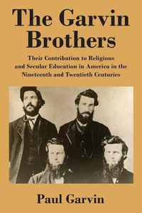 Cover image for The Garvin Brothers: Their Contribution to Religious and Secular Education in America in the Nineteenth and Twentieth Centuries