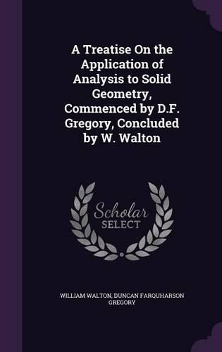 A Treatise on the Application of Analysis to Solid Geometry, Commenced by D.F. Gregory, Concluded by W. Walton