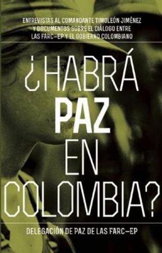 Cover image for Habra Paz En Colombia: Entrevistas al comandante Timoloen Jimenez y documentos sobre el dialogo entre las FARC-EP y el gobierno colombiano