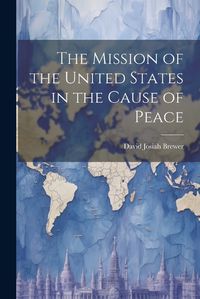 Cover image for The Mission of the United States in the Cause of Peace