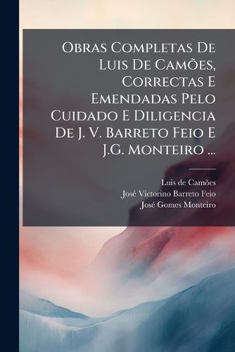 Cover image for Obras Completas de Luis de Cames, Correctas E Emendadas Pelo Cuidado E Diligencia de J. V. Barreto Feio E J.G. Monteiro ...: Vida de Luis de Cames. Sonetos. Eclogas. Canes. Odes