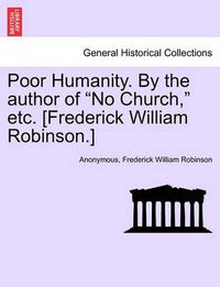 Cover image for Poor Humanity. by the Author of  No Church,  Etc. [Frederick William Robinson.]