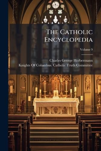 Cover image for The Catholic Encyclopedia: An International Work of Reference on the Constitution, Doctrine, Discipline, and History of the Catholic Church, Volume 9