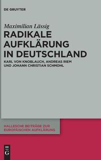 Cover image for Radikale Aufklarung in Deutschland: Karl Von Knoblauch, Andreas Riem Und Johann Christian Schmohl