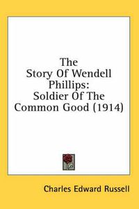 Cover image for The Story of Wendell Phillips: Soldier of the Common Good (1914)