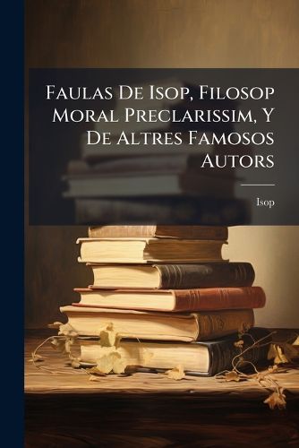 Cover image for Faulas De Isop, Filosop Moral Preclarissim, Y De Altres Famosos Autors