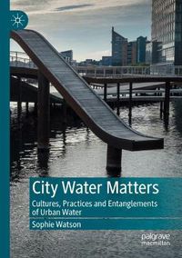 Cover image for City Water Matters: Cultures, Practices and Entanglements of Urban Water