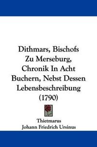 Cover image for Dithmars, Bischofs Zu Merseburg, Chronik in Acht Buchern, Nebst Dessen Lebensbeschreibung (1790)